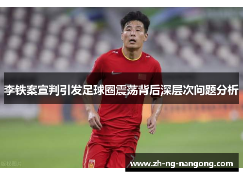 李铁案宣判引发足球圈震荡背后深层次问题分析 李铁案宣判引发足球圈震荡背后深层次问题分析