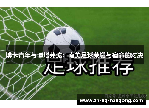 博卡青年与博塔弗戈:南美足球荣耀与宿命的对决 博卡青年与博塔弗戈:南美足球荣耀与宿命的对决