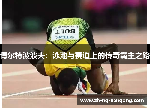 博尔特波波夫：泳池与赛道上的传奇霸主之路