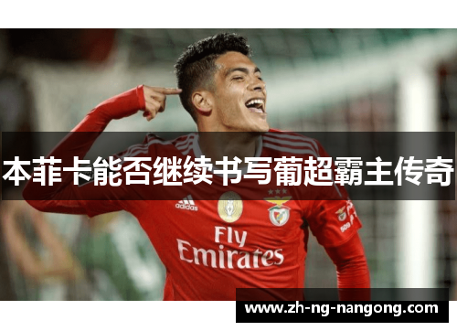 本菲卡能否继续书写葡超霸主传奇