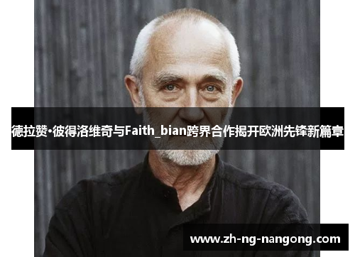 德拉赞·彼得洛维奇与Faith_bian跨界合作揭开欧洲先锋新篇章